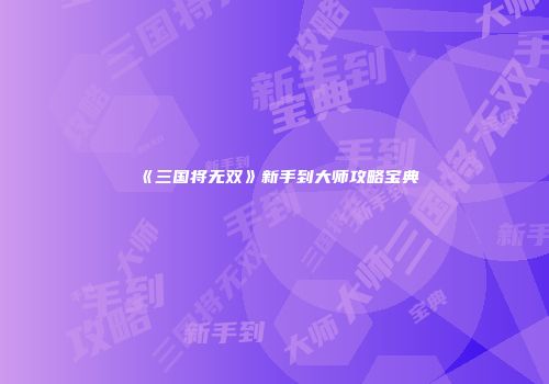 《三国将无双》新手到大师攻略宝典