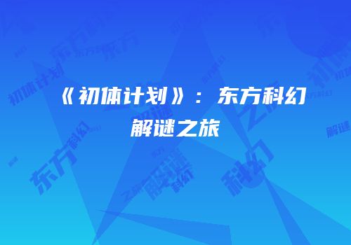 《初体计划》：东方科幻解谜之旅