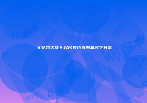 《穿越火线》起名技巧与创意名字分享