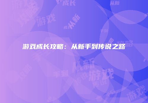 游戏成长攻略：从新手到传说之路