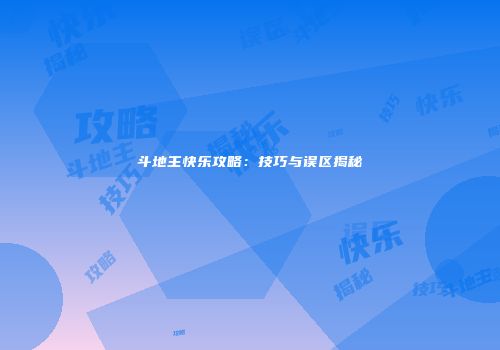 斗地主快乐攻略：技巧与误区揭秘