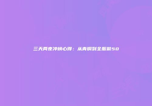 三天两夜冲榜心得：从青铜到全服前50