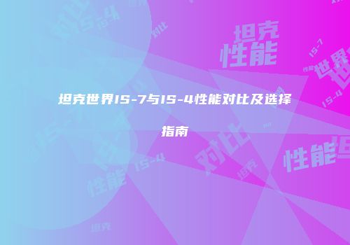 坦克世界IS-7与IS-4性能对比及选择指南