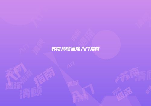 苏南清顾遇深入门指南