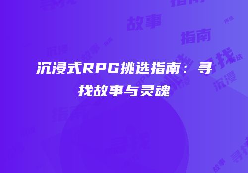 沉浸式RPG挑选指南：寻找故事与灵魂
