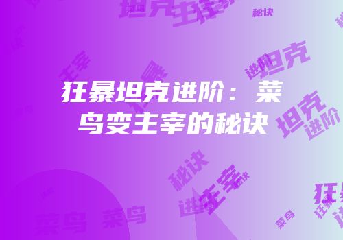 狂暴坦克进阶：菜鸟变主宰的秘诀