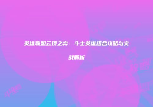 英雄联盟云顶之弈：斗士英雄组合攻略与实战解析