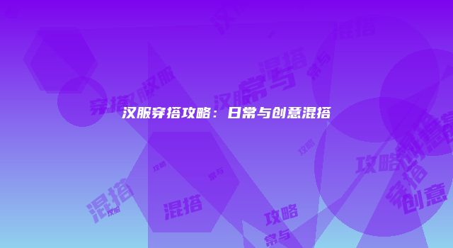 汉服穿搭攻略：日常与创意混搭