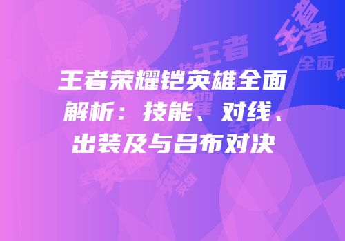 王者荣耀铠英雄全面解析：技能、对线、出装及与吕布对决