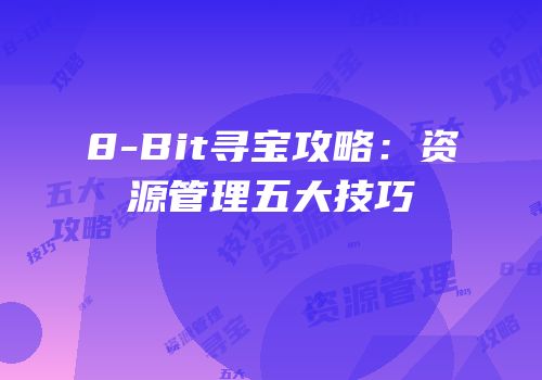 8-Bit寻宝攻略：资源管理五大技巧