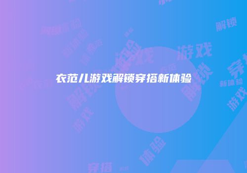 衣范儿游戏解锁穿搭新体验