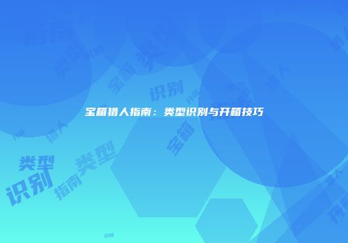 宝箱猎人指南：类型识别与开箱技巧