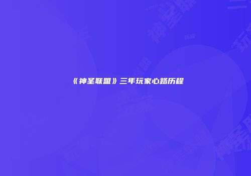 《神圣联盟》三年玩家心路历程