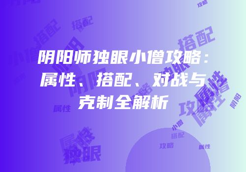 阴阳师独眼小僧攻略：属性、搭配、对战与克制全解析