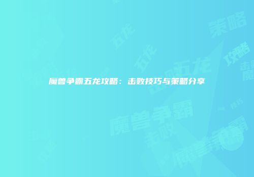 魔兽争霸五龙攻略：击败技巧与策略分享