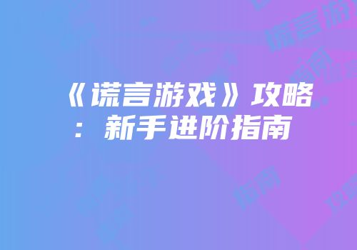 《谎言游戏》攻略：新手进阶指南