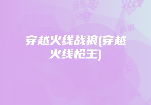 穿越火线战狼(穿越火线枪王)