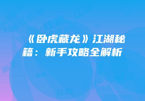 《卧虎藏龙》江湖秘籍：新手攻略全解析