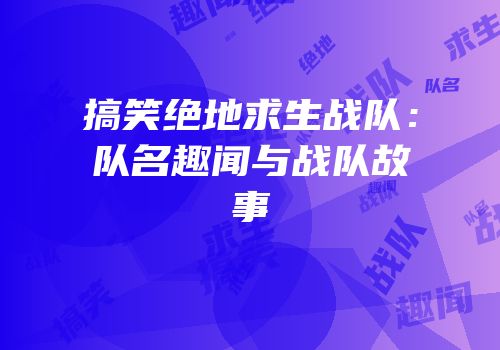 搞笑绝地求生战队：队名趣闻与战队故事