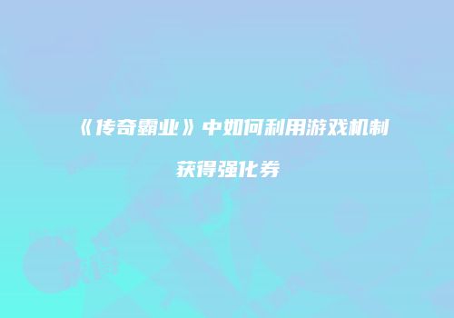 《传奇霸业》中如何利用游戏机制获得强化券