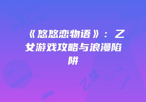 《悠悠恋物语》：乙女游戏攻略与浪漫陷阱