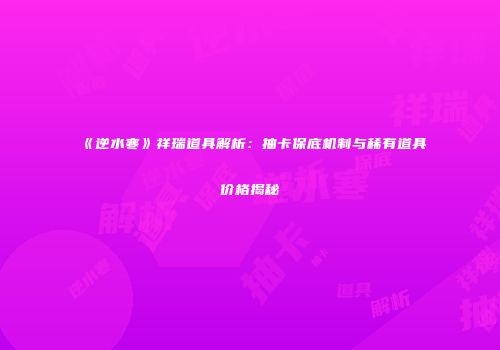 《逆水寒》祥瑞道具解析：抽卡保底机制与稀有道具价格揭秘