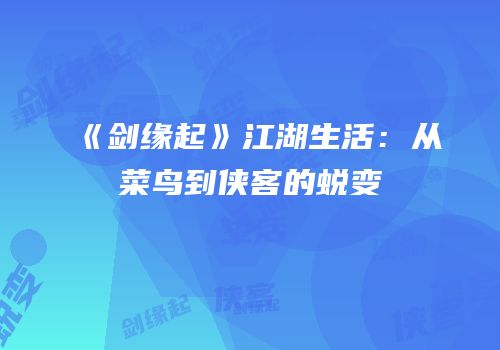 《剑缘起》江湖生活：从菜鸟到侠客的蜕变