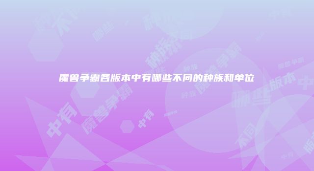 魔兽争霸各版本中有哪些不同的种族和单位