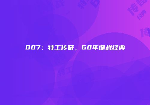 007：特工传奇，60年谍战经典