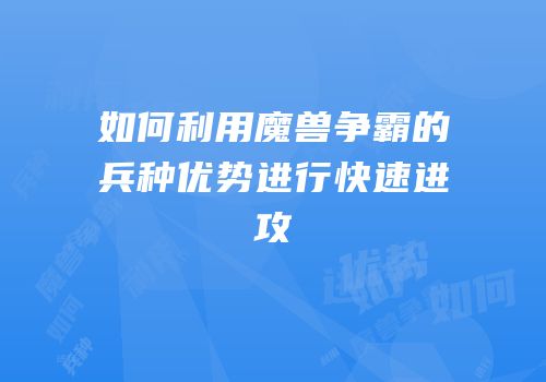 如何利用魔兽争霸的兵种优势进行快速进攻