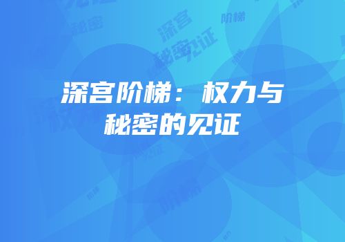 深宫阶梯：权力与秘密的见证