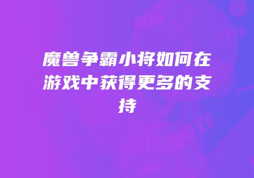 魔兽争霸小将如何在游戏中获得更多的支持