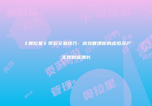 《奥拉星》页游交易技巧：高效管理你的虚拟资产实现财富增长