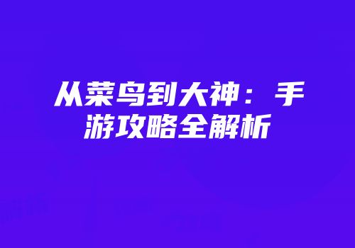 从菜鸟到大神：手游攻略全解析