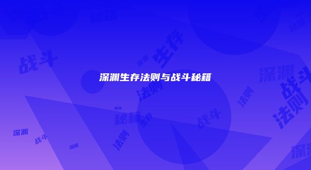 深渊生存法则与战斗秘籍