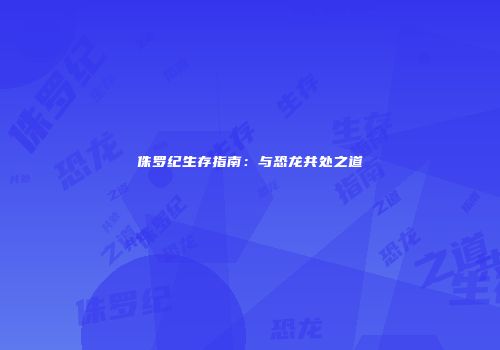 侏罗纪生存指南：与恐龙共处之道