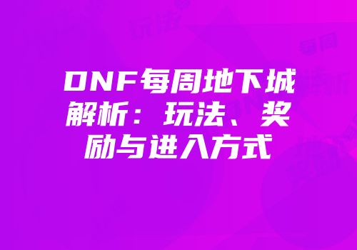 DNF每周地下城解析：玩法、奖励与进入方式