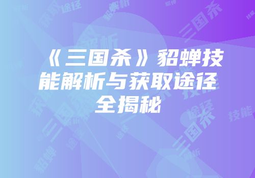 《三国杀》貂蝉技能解析与获取途径全揭秘