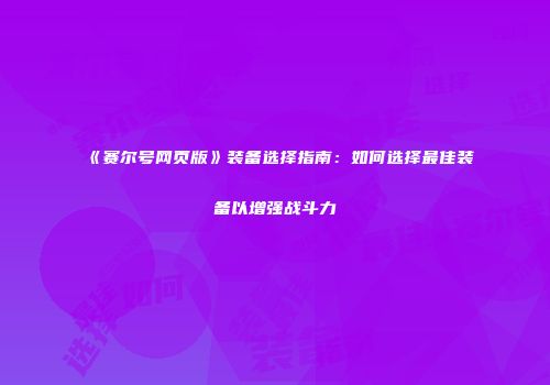 《赛尔号网页版》装备选择指南：如何选择最佳装备以增强战斗力
