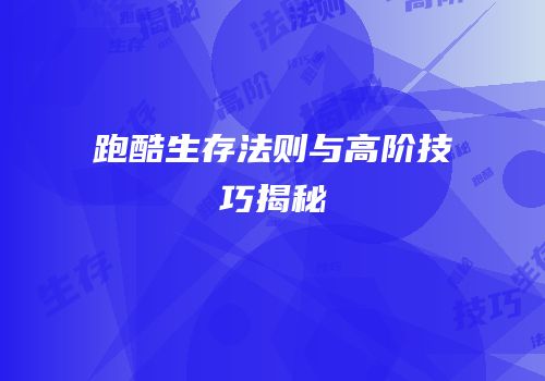 跑酷生存法则与高阶技巧揭秘