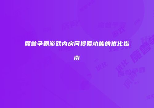 魔兽争霸游戏内房间搜索功能的优化指南
