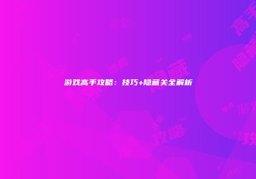 游戏高手攻略：技巧+隐藏关全解析
