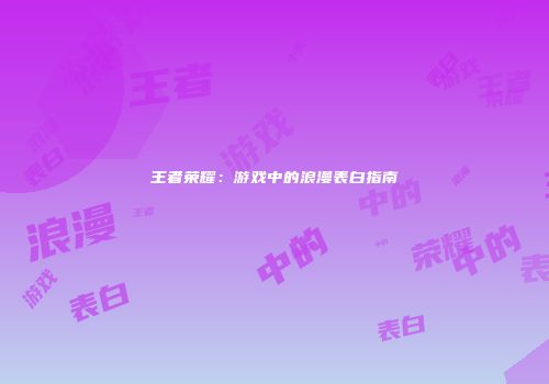 王者荣耀：游戏中的浪漫表白指南