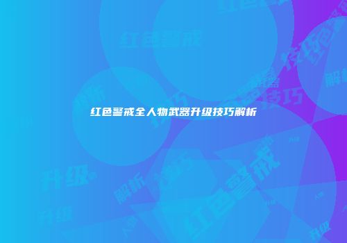 红色警戒全人物武器升级技巧解析