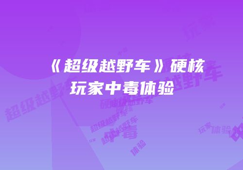 《超级越野车》硬核玩家中毒体验