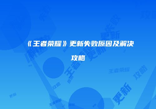 《王者荣耀》更新失败原因及解决攻略