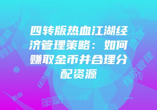 四转版热血江湖经济管理策略:如何赚取金币并合理分配资源