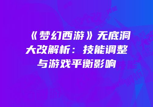 《梦幻西游》无底洞大改解析：技能调整与游戏平衡影响