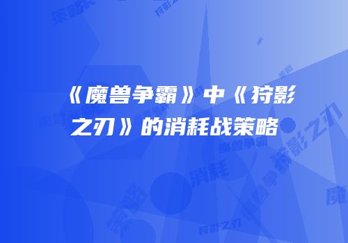 《魔兽争霸》中《狩影之刃》的消耗战策略