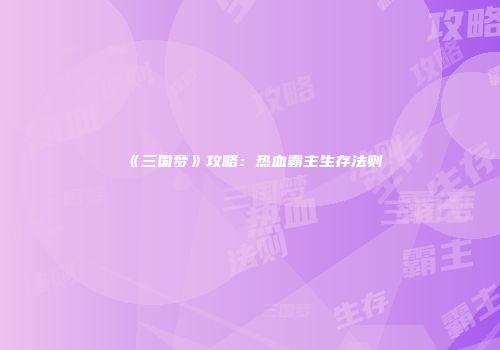 《三国梦》攻略：热血霸主生存法则